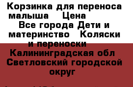 Корзинка для переноса малыша  › Цена ­ 1 500 - Все города Дети и материнство » Коляски и переноски   . Калининградская обл.,Светловский городской округ 